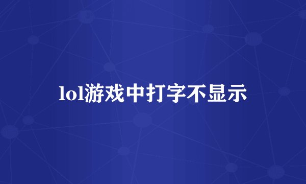 lol游戏中打字不显示