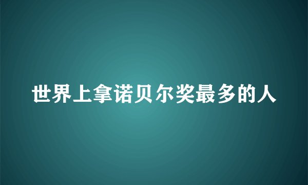 世界上拿诺贝尔奖最多的人