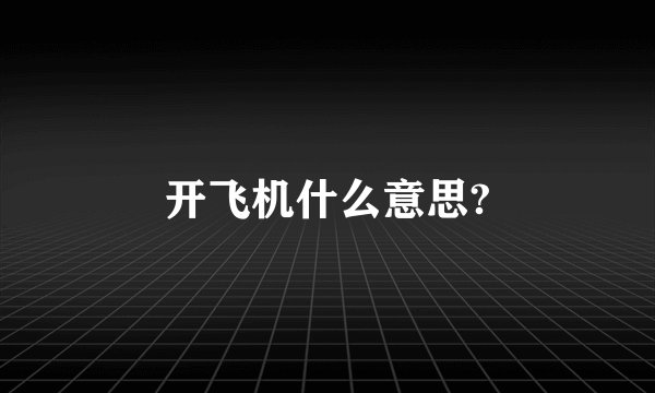 开飞机什么意思?