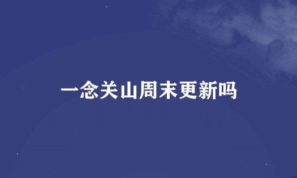 一念关山周末更新吗