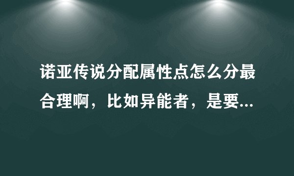 诺亚传说分配属性点怎么分最合理啊，比如异能者，是要分配给体质和敏捷吗？