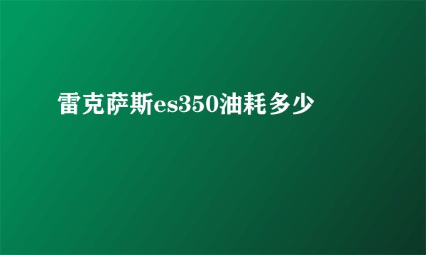 雷克萨斯es350油耗多少