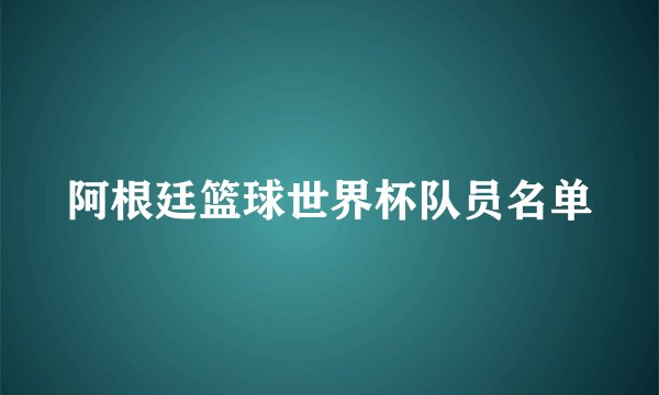 阿根廷篮球世界杯队员名单