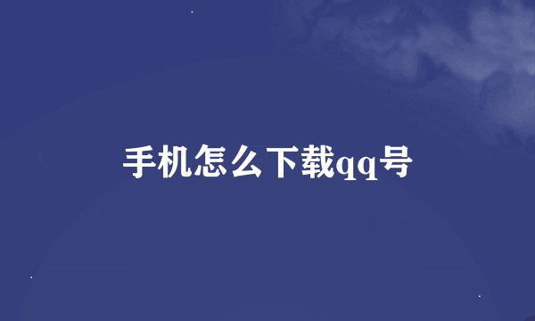 手机怎么下载qq号