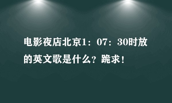 电影夜店北京1：07：30时放的英文歌是什么？跪求！