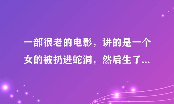 一部很老的电影，讲的是一个女的被扔进蛇洞，然后生了一个女孩，女孩头发都是蛇，是中国的