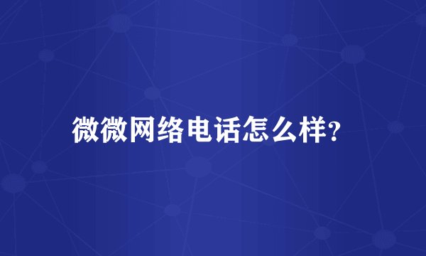 微微网络电话怎么样？