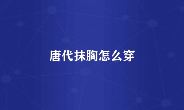 唐代抹胸怎么穿