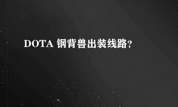 DOTA 钢背兽出装线路？