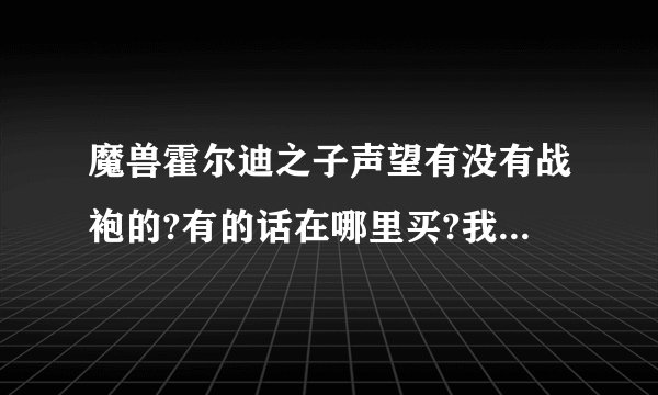 魔兽霍尔迪之子声望有没有战袍的?有的话在哪里买?我在丹尼芬雷的军需官处没看见有战袍