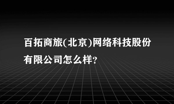 百拓商旅(北京)网络科技股份有限公司怎么样？
