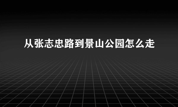 从张志忠路到景山公园怎么走