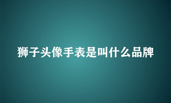 狮子头像手表是叫什么品牌