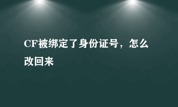 CF被绑定了身份证号，怎么改回来