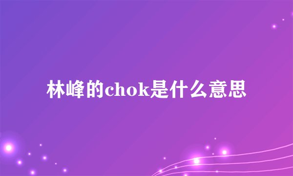 林峰的chok是什么意思