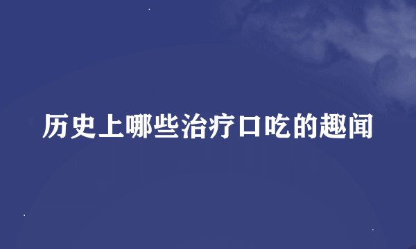 历史上哪些治疗口吃的趣闻