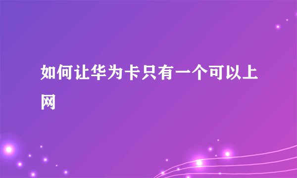如何让华为卡只有一个可以上网
