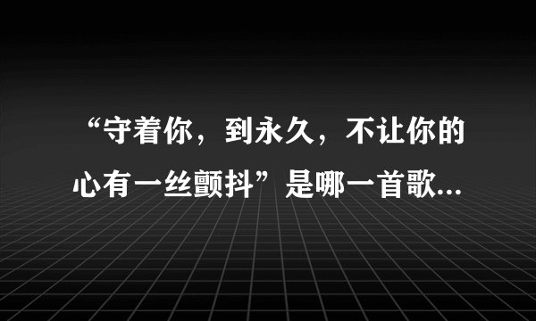 “守着你，到永久，不让你的心有一丝颤抖”是哪一首歌中的歌词