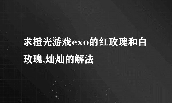 求橙光游戏exo的红玫瑰和白玫瑰,灿灿的解法