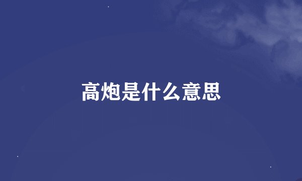 高炮是什么意思