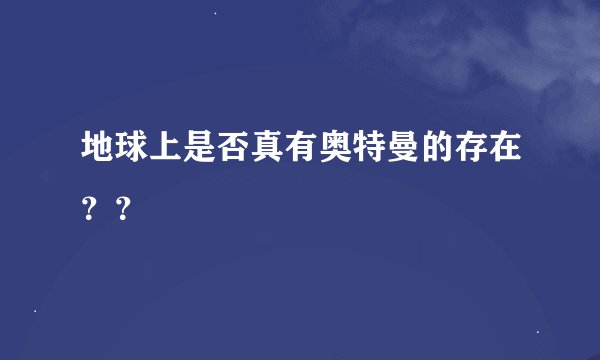 地球上是否真有奥特曼的存在？？