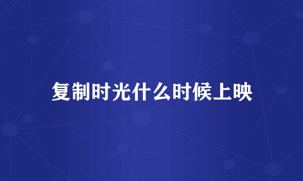 复制时光什么时候上映
