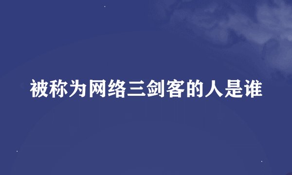 被称为网络三剑客的人是谁