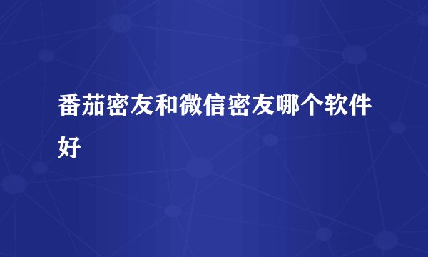 番茄密友和微信密友哪个软件好