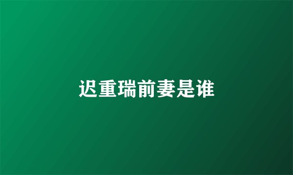 迟重瑞前妻是谁