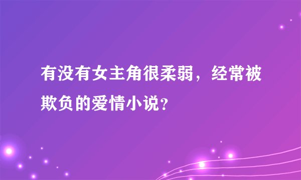 有没有女主角很柔弱，经常被欺负的爱情小说？
