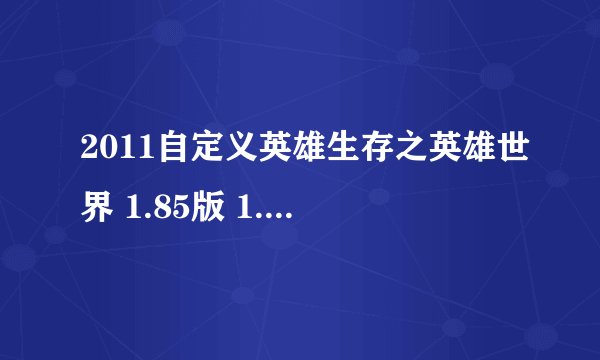 2011自定义英雄生存之英雄世界 1.85版 1.87 官方网站是多少？在什么地方下下版图？最新版是多少？
