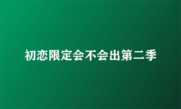 初恋限定会不会出第二季