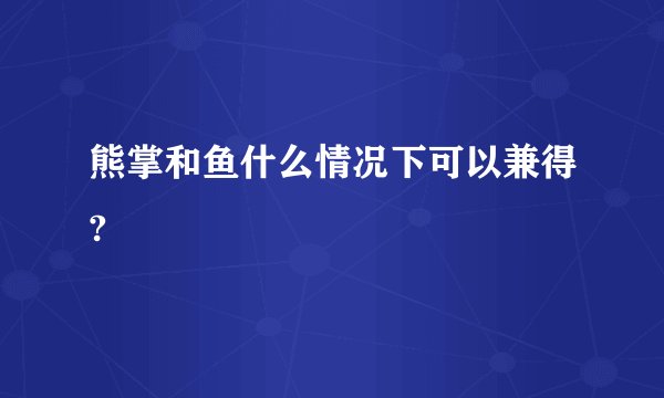 熊掌和鱼什么情况下可以兼得?