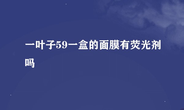 一叶子59一盒的面膜有荧光剂吗