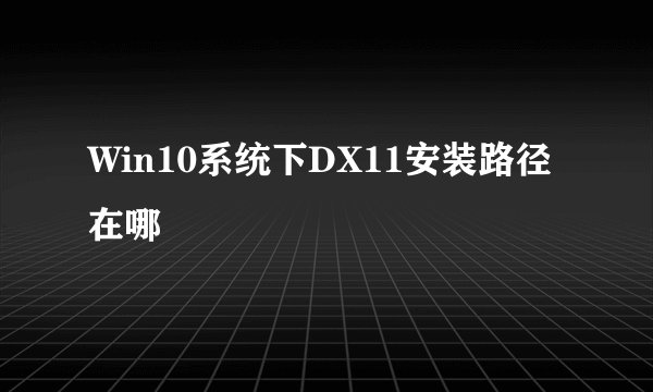 Win10系统下DX11安装路径在哪