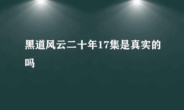 黑道风云二十年17集是真实的吗
