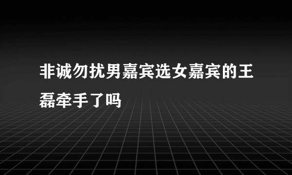 非诚勿扰男嘉宾选女嘉宾的王磊牵手了吗