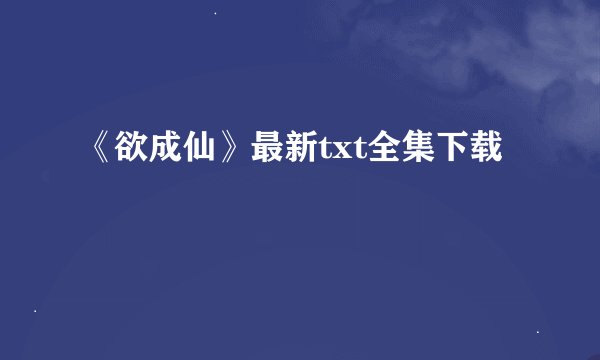 《欲成仙》最新txt全集下载