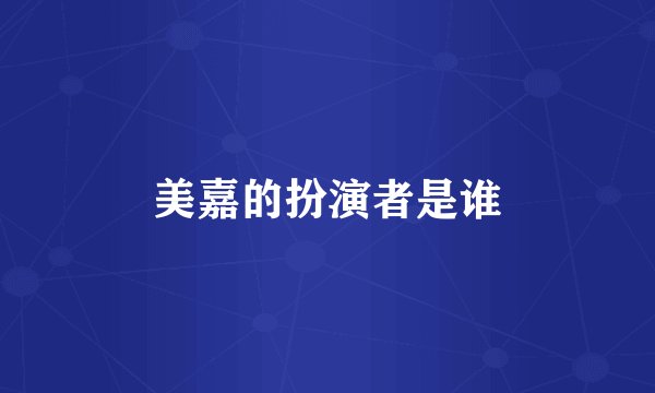 美嘉的扮演者是谁