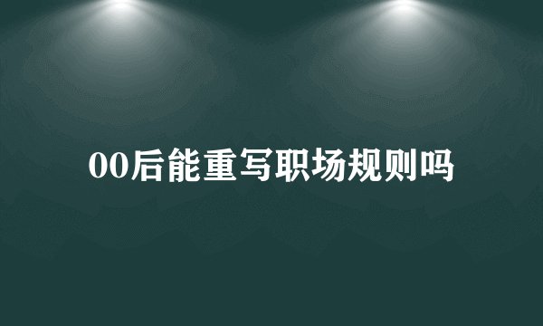 00后能重写职场规则吗
