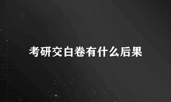 考研交白卷有什么后果