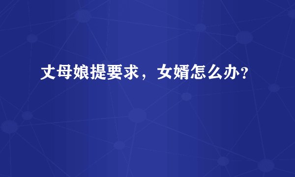 丈母娘提要求，女婿怎么办？