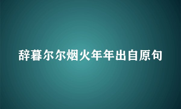 辞暮尔尔烟火年年出自原句