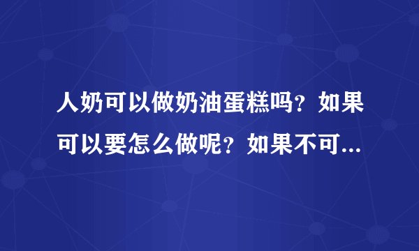 人奶可以做奶油蛋糕吗？如果可以要怎么做呢？如果不可以为什么呢？