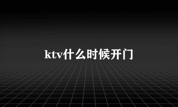 ktv什么时候开门