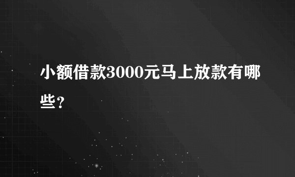 小额借款3000元马上放款有哪些？
