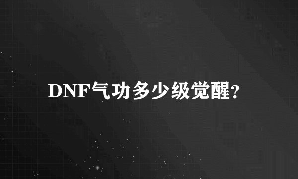 DNF气功多少级觉醒？
