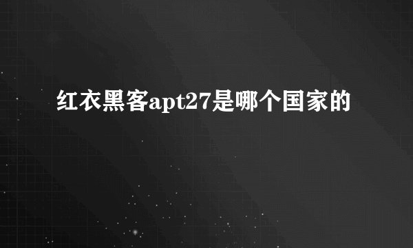 红衣黑客apt27是哪个国家的