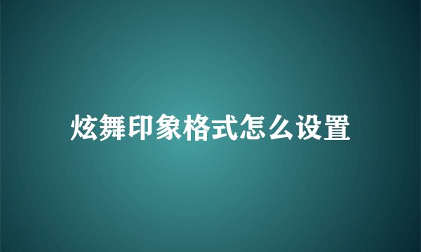 炫舞印象格式怎么设置