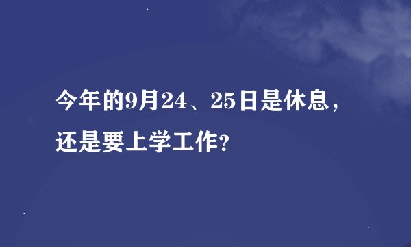 今年的9月24、25日是休息，还是要上学工作？